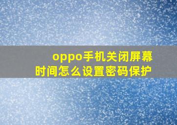 oppo手机关闭屏幕时间怎么设置密码保护