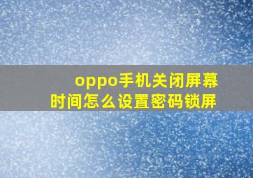 oppo手机关闭屏幕时间怎么设置密码锁屏