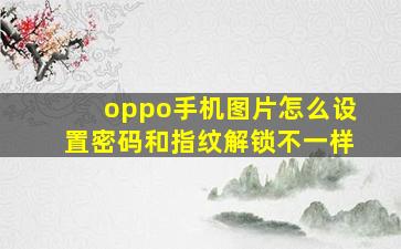 oppo手机图片怎么设置密码和指纹解锁不一样