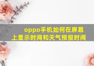 oppo手机如何在屏幕上显示时间和天气预报时间