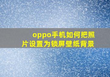 oppo手机如何把照片设置为锁屏壁纸背景