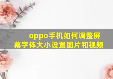 oppo手机如何调整屏幕字体大小设置图片和视频