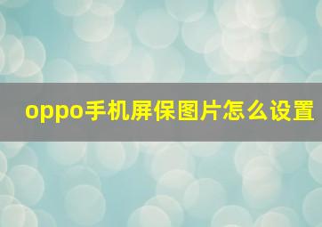 oppo手机屏保图片怎么设置