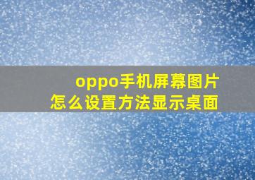 oppo手机屏幕图片怎么设置方法显示桌面