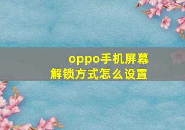 oppo手机屏幕解锁方式怎么设置