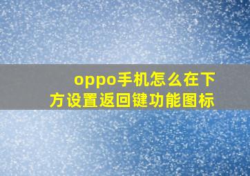 oppo手机怎么在下方设置返回键功能图标