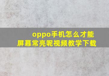 oppo手机怎么才能屏幕常亮呢视频教学下载