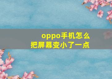 oppo手机怎么把屏幕变小了一点