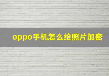 oppo手机怎么给照片加密