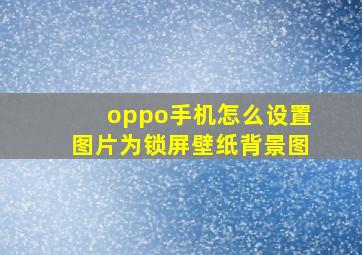 oppo手机怎么设置图片为锁屏壁纸背景图