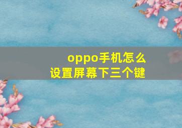 oppo手机怎么设置屏幕下三个键