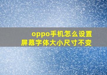 oppo手机怎么设置屏幕字体大小尺寸不变