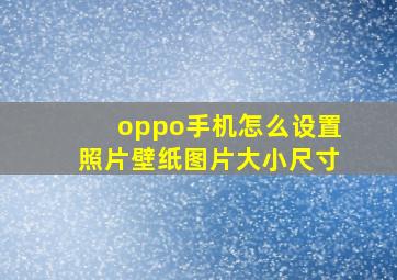 oppo手机怎么设置照片壁纸图片大小尺寸