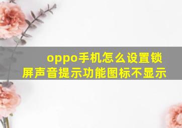 oppo手机怎么设置锁屏声音提示功能图标不显示