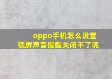 oppo手机怎么设置锁屏声音提醒关闭不了呢