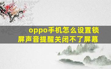 oppo手机怎么设置锁屏声音提醒关闭不了屏幕