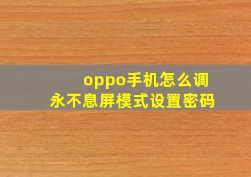 oppo手机怎么调永不息屏模式设置密码