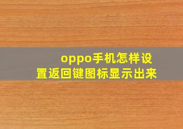 oppo手机怎样设置返回键图标显示出来