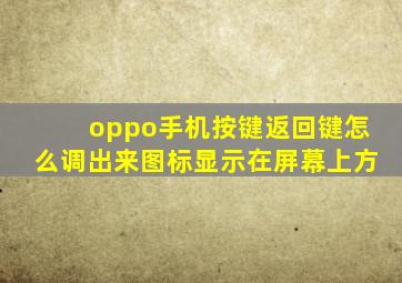 oppo手机按键返回键怎么调出来图标显示在屏幕上方