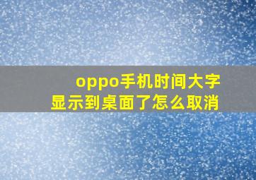 oppo手机时间大字显示到桌面了怎么取消