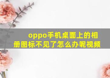 oppo手机桌面上的相册图标不见了怎么办呢视频