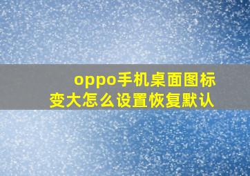 oppo手机桌面图标变大怎么设置恢复默认