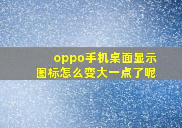 oppo手机桌面显示图标怎么变大一点了呢