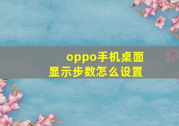 oppo手机桌面显示步数怎么设置