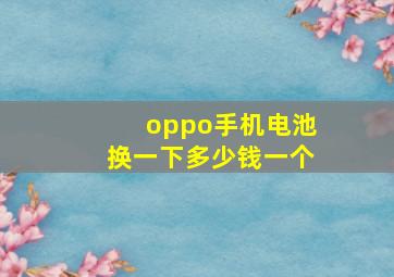 oppo手机电池换一下多少钱一个