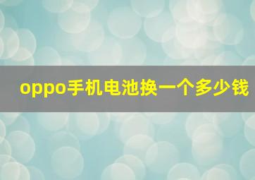 oppo手机电池换一个多少钱