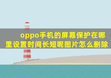 oppo手机的屏幕保护在哪里设置时间长短呢图片怎么删除