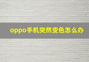 oppo手机突然变色怎么办