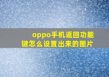 oppo手机返回功能键怎么设置出来的图片