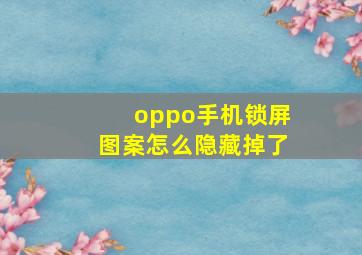 oppo手机锁屏图案怎么隐藏掉了