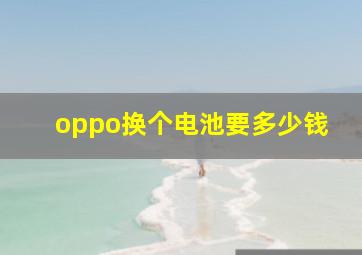 oppo换个电池要多少钱