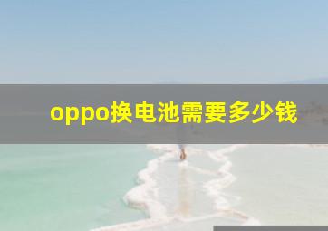 oppo换电池需要多少钱