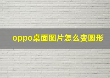 oppo桌面图片怎么变圆形