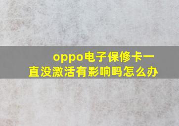 oppo电子保修卡一直没激活有影响吗怎么办