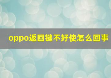 oppo返回键不好使怎么回事