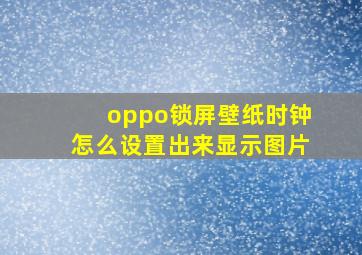 oppo锁屏壁纸时钟怎么设置出来显示图片