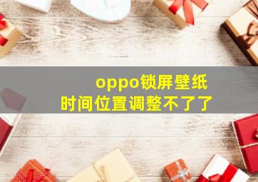 oppo锁屏壁纸时间位置调整不了了