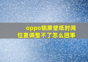 oppo锁屏壁纸时间位置调整不了怎么回事