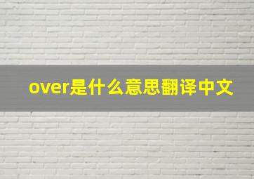 over是什么意思翻译中文