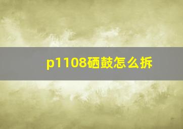 p1108硒鼓怎么拆