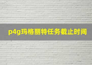 p4g玛格丽特任务截止时间