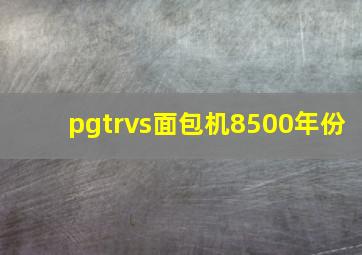 pgtrvs面包机8500年份