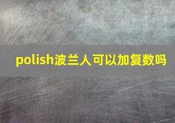 polish波兰人可以加复数吗