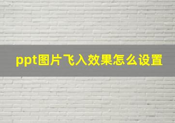 ppt图片飞入效果怎么设置