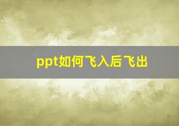 ppt如何飞入后飞出