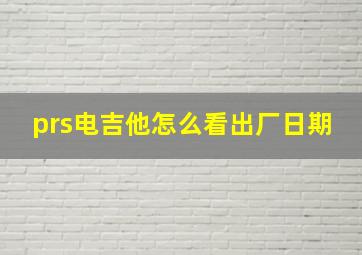 prs电吉他怎么看出厂日期